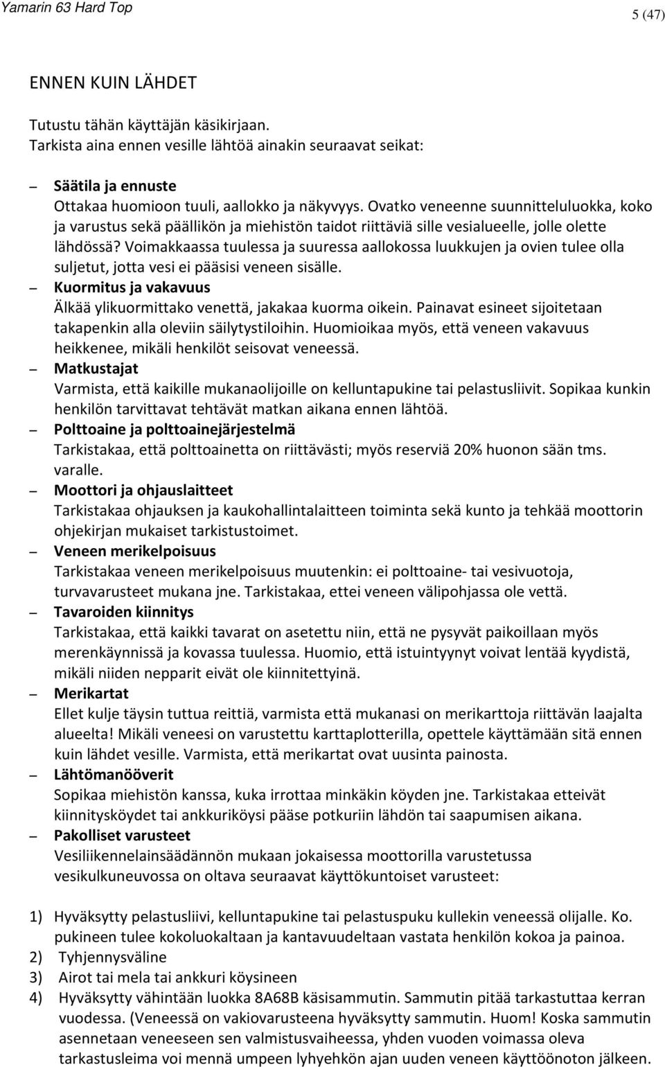 Voimakkaassa tuulessa ja suuressa aallokossa luukkujen ja ovien tulee olla suljetut, jotta vesi ei pääsisi veneen sisälle. Kuormitus ja vakavuus Älkää ylikuormittako venettä, jakakaa kuorma oikein.