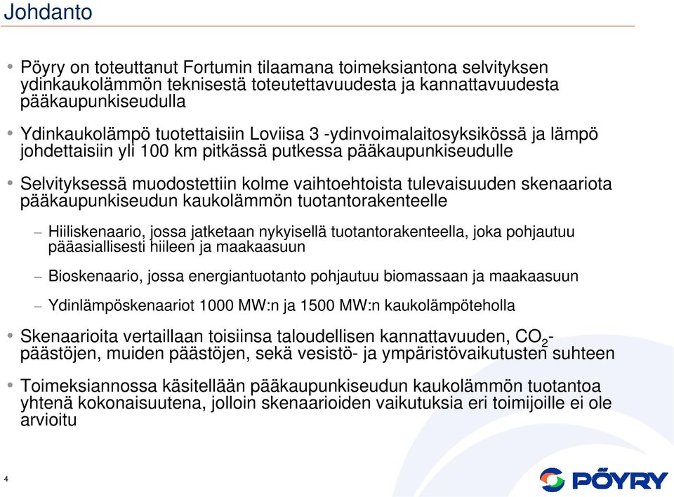 kaukolämmön tuotantorakenteelle Hiiliskenaario, jossa jatketaan nykyisellä tuotantorakenteella, joka pohjautuu pääasiallisesti hiileen ja maakaasuun Bioskenaario, jossa energiantuotanto pohjautuu