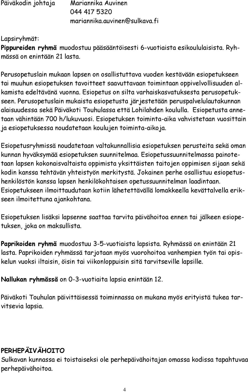 Esiopetus on silta varhaiskasvatuksesta perusopetukseen. Perusopetuslain mukaista esiopetusta järjestetään peruspalvelulautakunnan alaisuudessa sekä Päiväkoti Touhulassa että Lohilahden koululla.