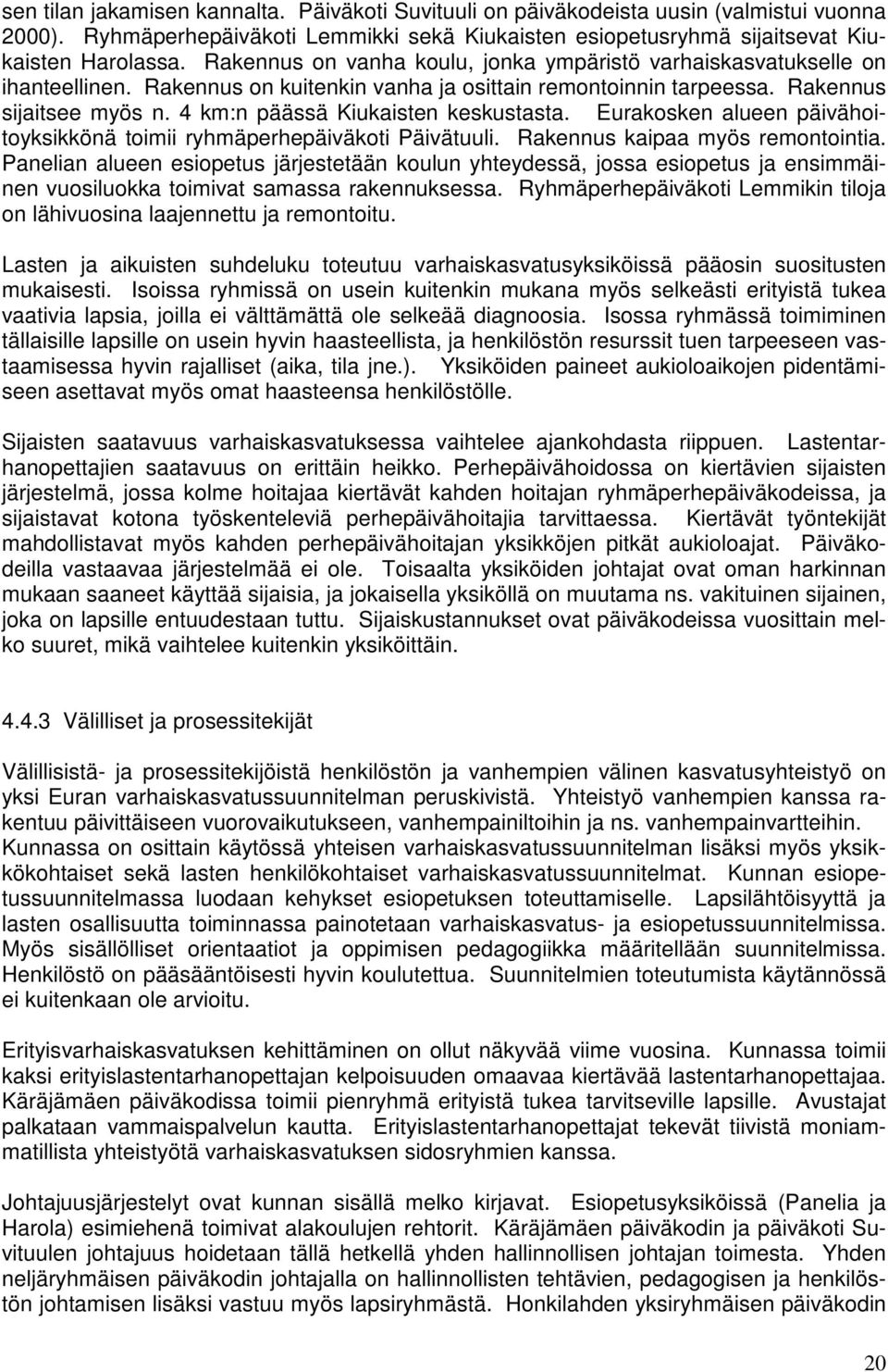 4 km:n päässä Kiukaisten keskustasta. Eurakosken alueen päivähoitoyksikkönä toimii ryhmäperhepäiväkoti Päivätuuli. Rakennus kaipaa myös remontointia.