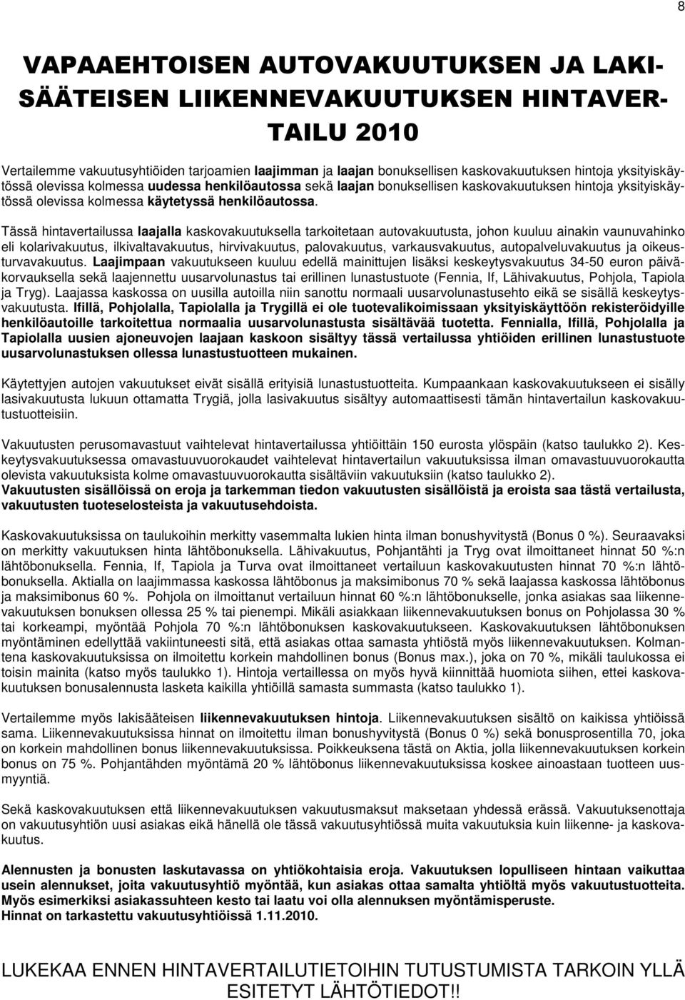 Tässä hintavertailussa laajalla kaskovakuutuksella tarkoitetaan autovakuutusta, johon kuuluu ainakin vaunuvahinko eli kolarivakuutus, ilkivaltavakuutus, hirvivakuutus, palovakuutus, varkausvakuutus,