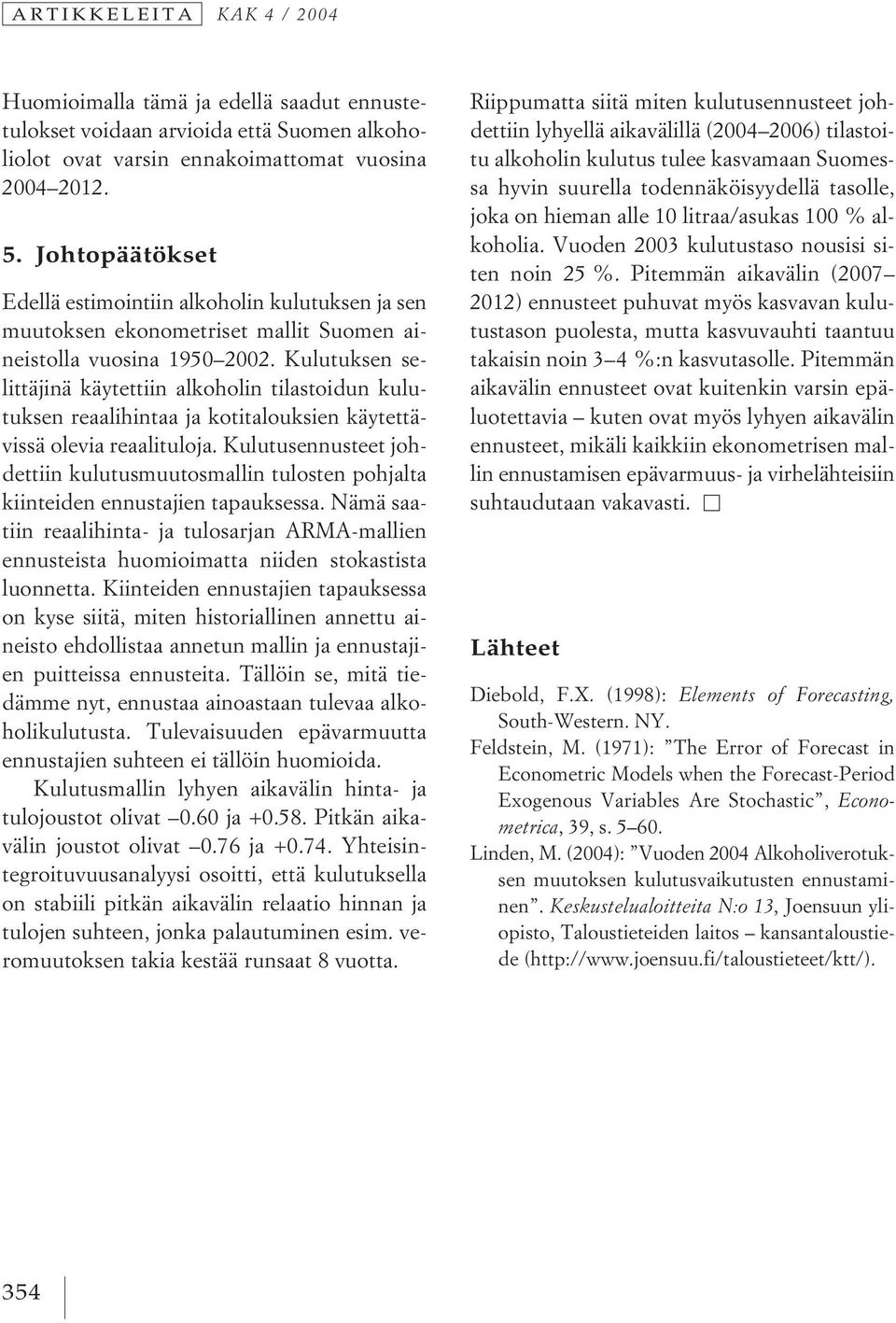 Kulutuksen selittäjinä käytettiin alkoholin tilastoidun kulutuksen reaalihintaa ja kotitalouksien käytettävissä olevia reaalituloja.
