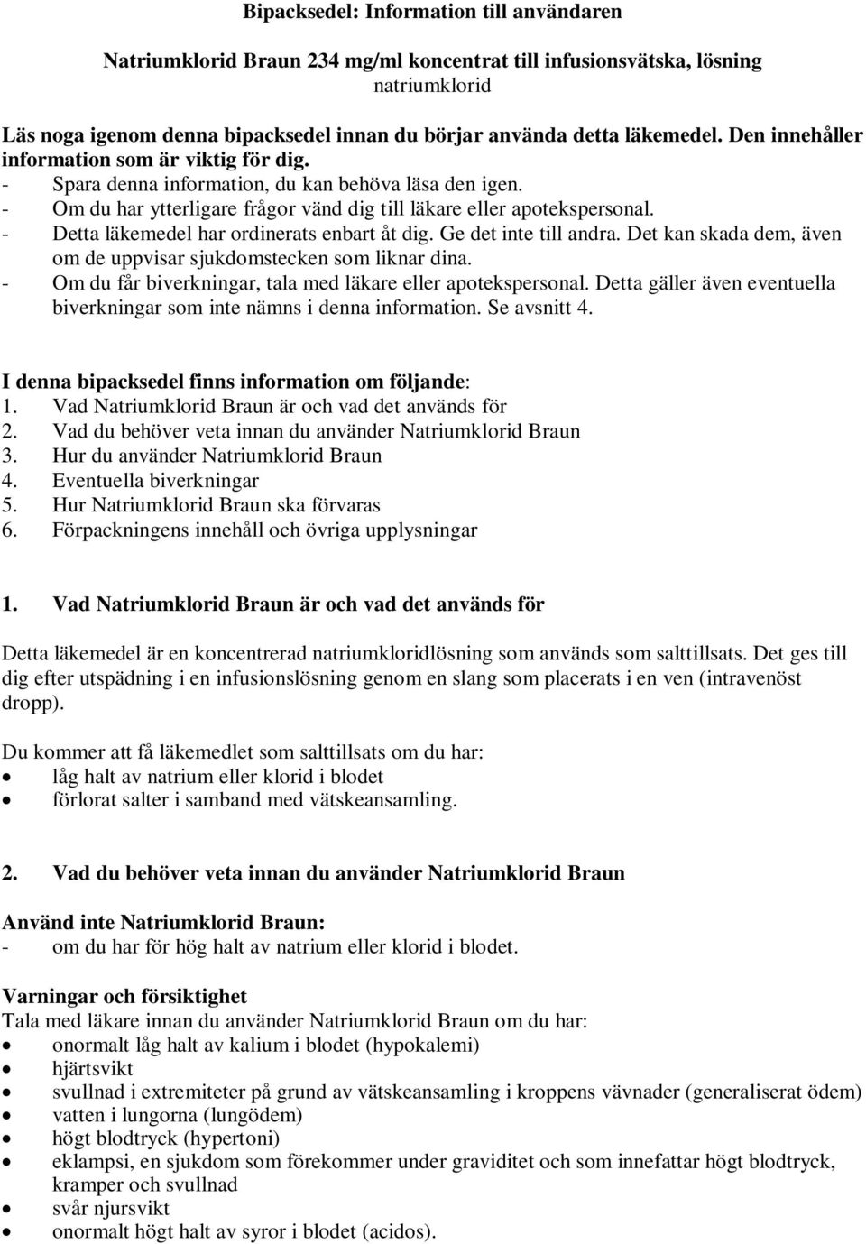 - Detta läkemedel har ordinerats enbart åt dig. Ge det inte till andra. Det kan skada dem, även om de uppvisar sjukdomstecken som liknar dina.