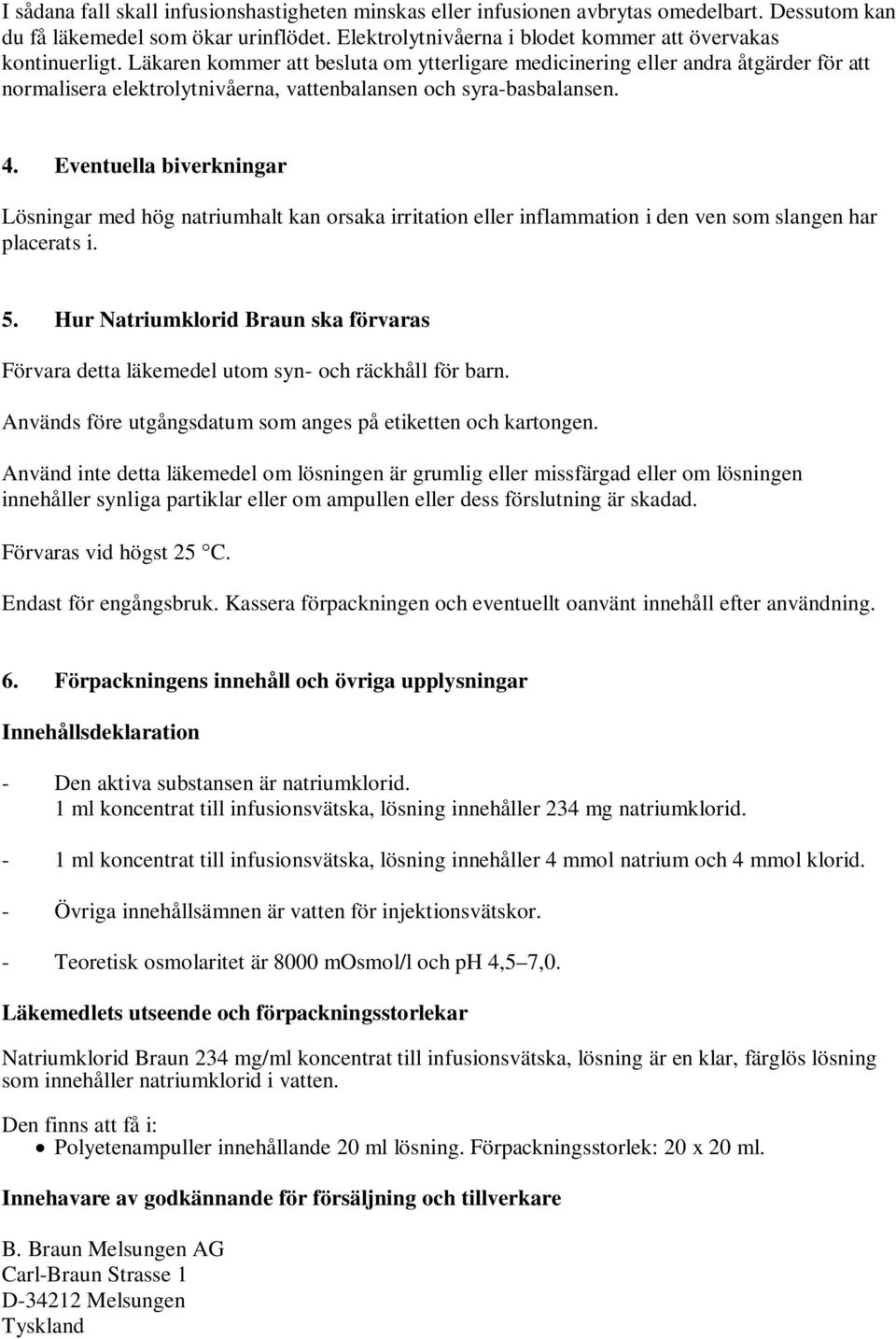 Eventuella biverkningar Lösningar med hög natriumhalt kan orsaka irritation eller inflammation i den ven som slangen har placerats i. 5.