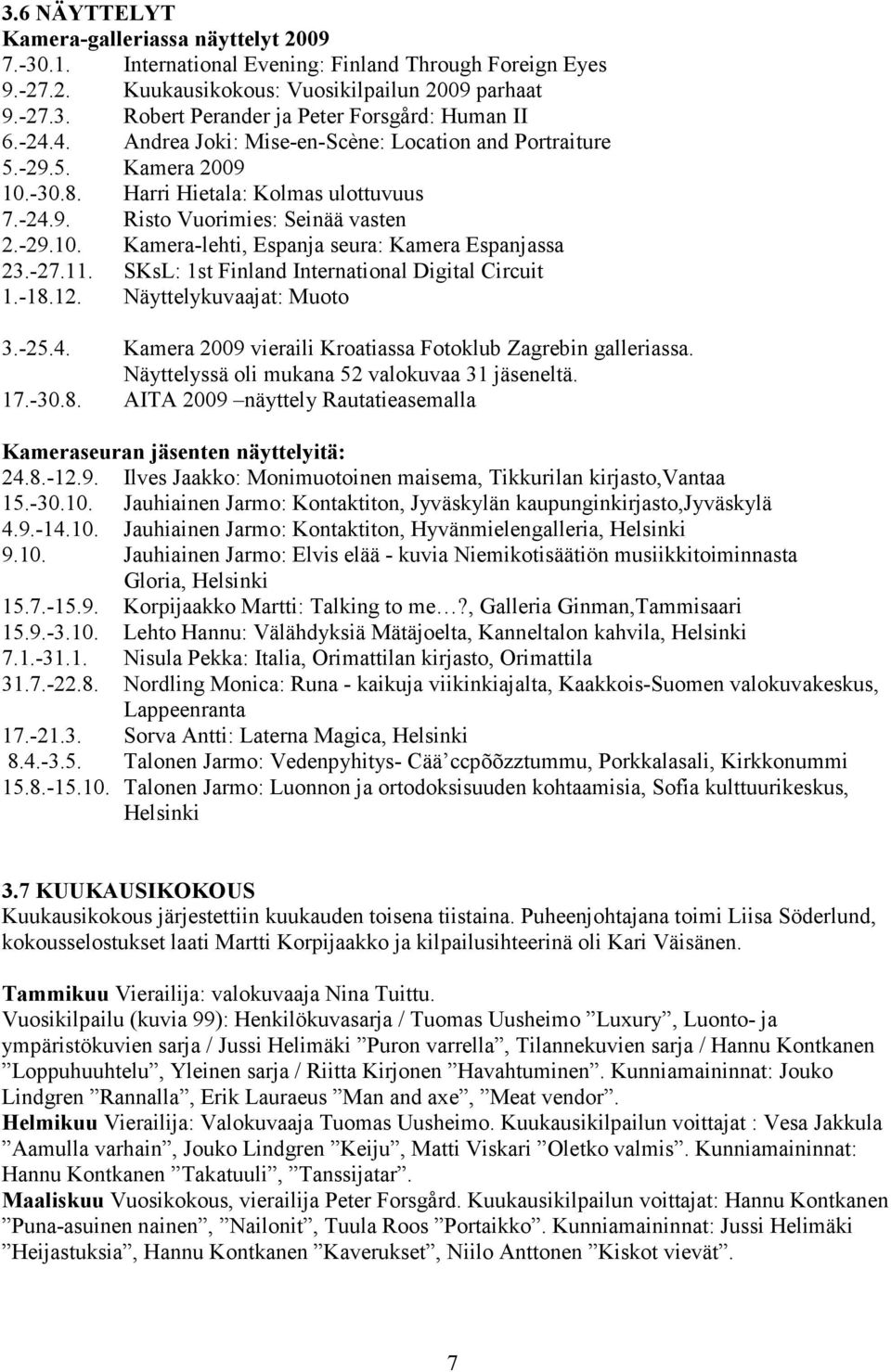 -27.11. SKsL: 1st Finland International Digital Circuit 1.-18.12. Näyttelykuvaajat: Muoto 3.-25.4. Kamera 2009 vieraili Kroatiassa Fotoklub Zagrebin galleriassa.