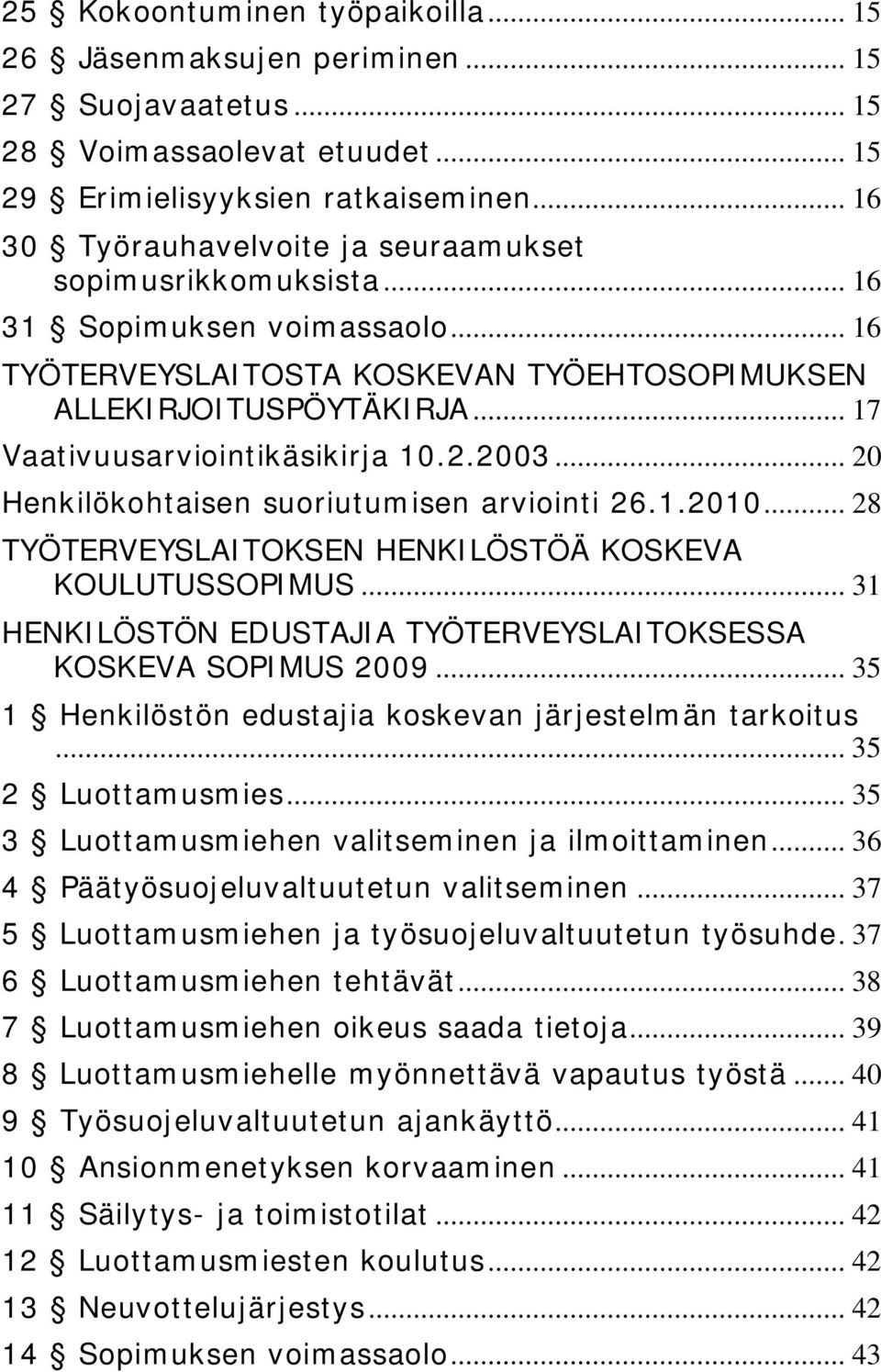 .. 17 Vaativuusarviointikäsikirja 10.2.2003... 20 Henkilökohtaisen suoriutumisen arviointi 26.1.2010... 28 TYÖTERVEYSLAITOKSEN HENKILÖSTÖÄ KOSKEVA KOULUTUSSOPIMUS.