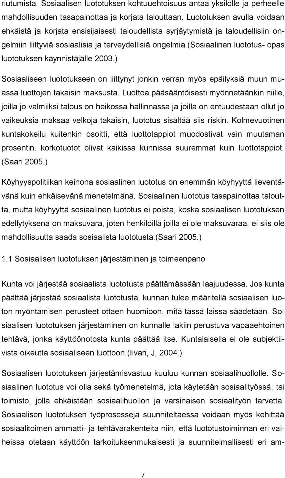 (sosiaalinen luototus- opas luototuksen käynnistäjälle 2003.) Sosiaaliseen luototukseen on liittynyt jonkin verran myös epäilyksiä muun muassa luottojen takaisin maksusta.