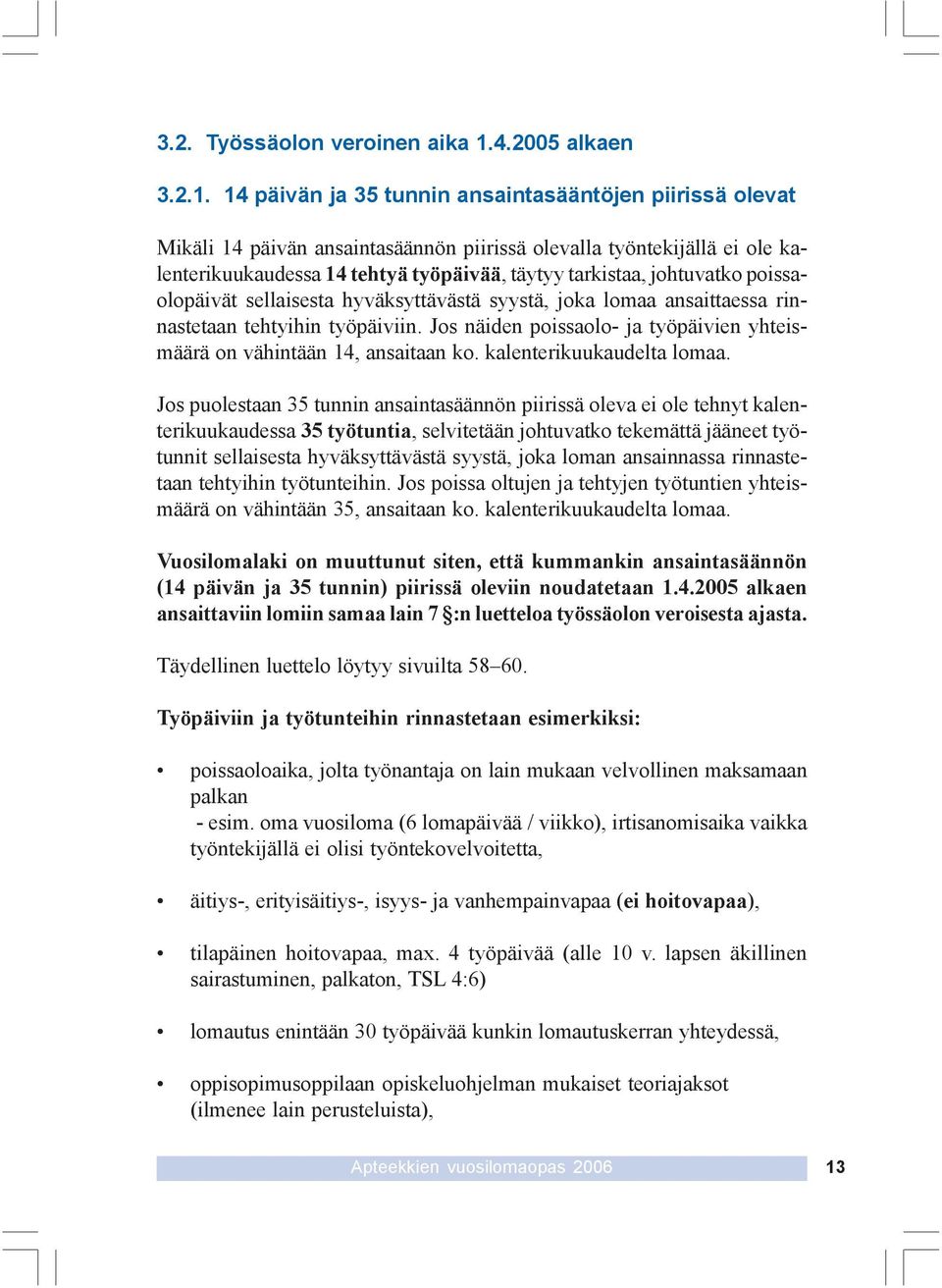 14 päivän ja 35 tunnin ansaintasääntöjen piirissä olevat Mikäli 14 päivän ansaintasäännön piirissä olevalla työntekijällä ei ole kalenterikuukaudessa 14 tehtyä työpäivää, täytyy tarkistaa, johtuvatko