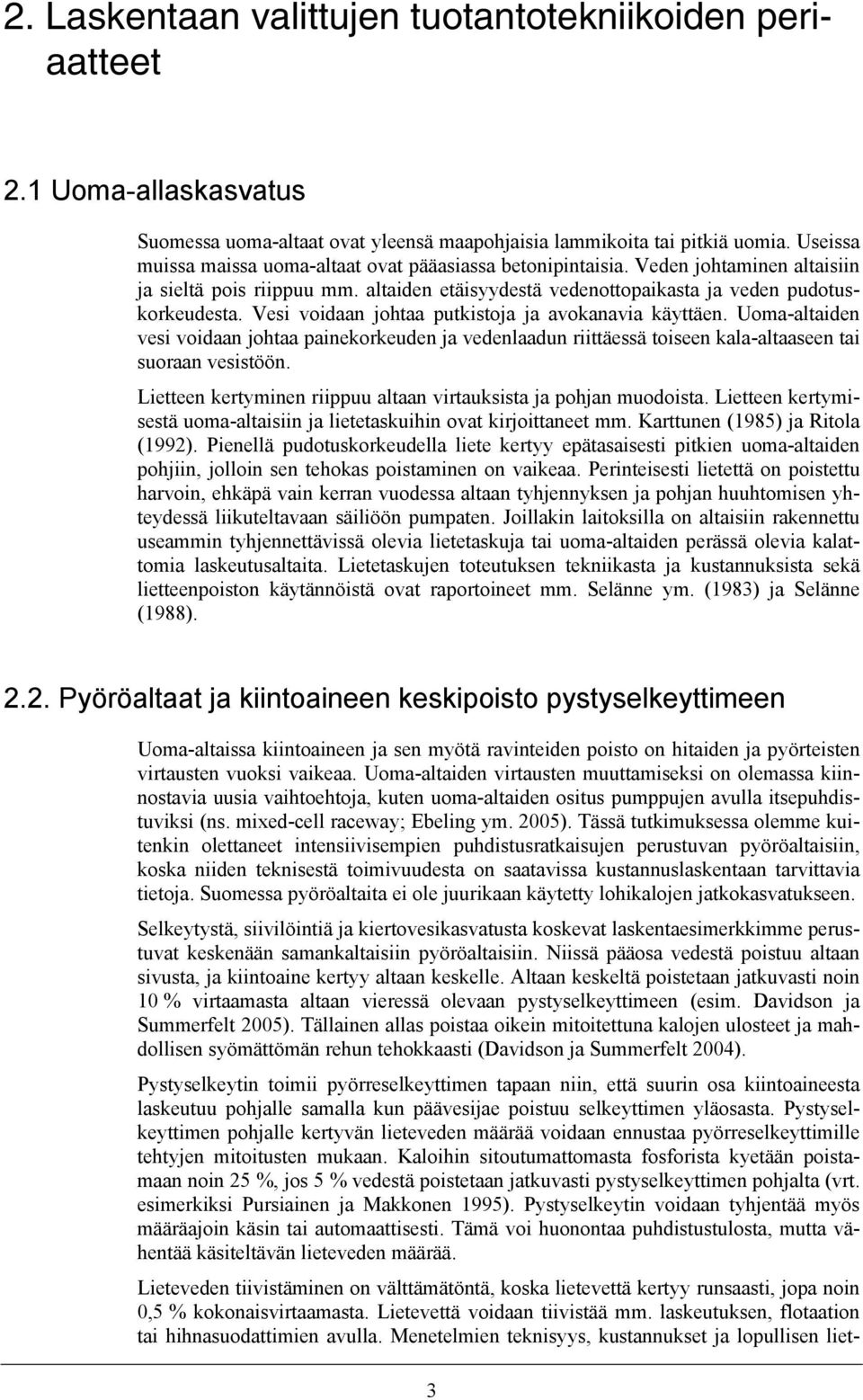 Vesi voidaan johtaa putkistoja ja avokanavia käyttäen. Uoma-altaiden vesi voidaan johtaa painekorkeuden ja vedenlaadun riittäessä toiseen kala-altaaseen tai suoraan vesistöön.