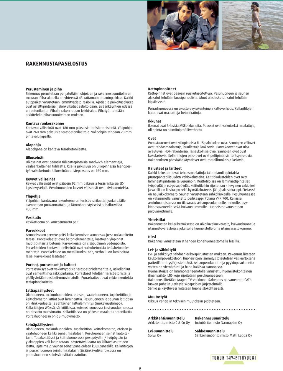 Pihalle rakennetaan leikki-alue. Pihatyöt tehdään arkkitehdin pihasuunnitelman mukaan. Kantava runkorakenne Kantavat väliseinät ovat 180 mm paksuisia teräsbetoniseiniä.