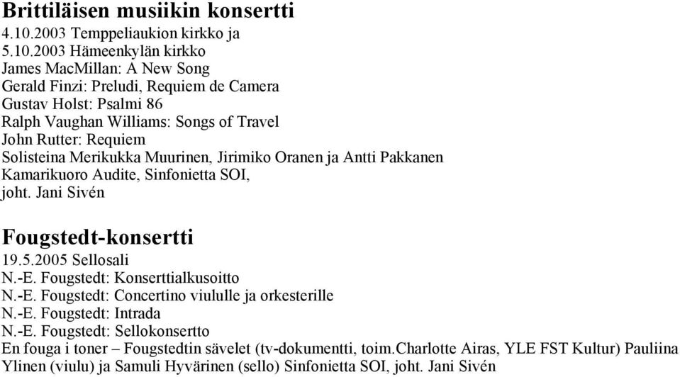 2003 Hämeenkylän kirkko James MacMillan: A New Song Gerald Finzi: Preludi, Requiem de Camera Gustav Holst: Psalmi 86 Ralph Vaughan Williams: Songs of Travel John Rutter: Requiem