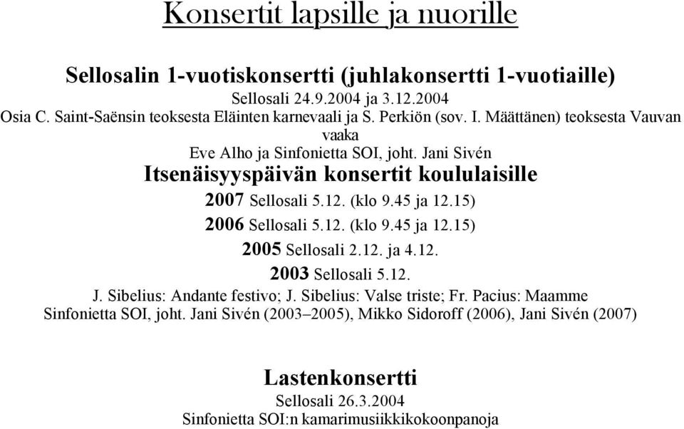 Jani Sivén Itsenäisyyspäivän konsertit koululaisille 2007 Sellosali 5.12. (klo 9.45 ja 12.15) 2006 Sellosali 5.12. (klo 9.45 ja 12.15) 2005 Sellosali 2.12. ja 4.12. 2003 Sellosali 5.