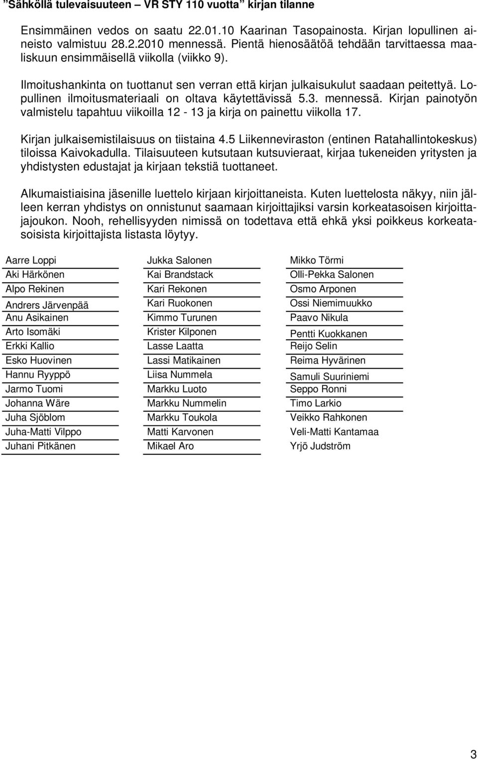 Lopullinen ilmoitusmateriaali on oltava käytettävissä 5.3. mennessä. Kirjan painotyön valmistelu tapahtuu viikoilla 12-13 ja kirja on painettu viikolla 17. Kirjan julkaisemistilaisuus on tiistaina 4.