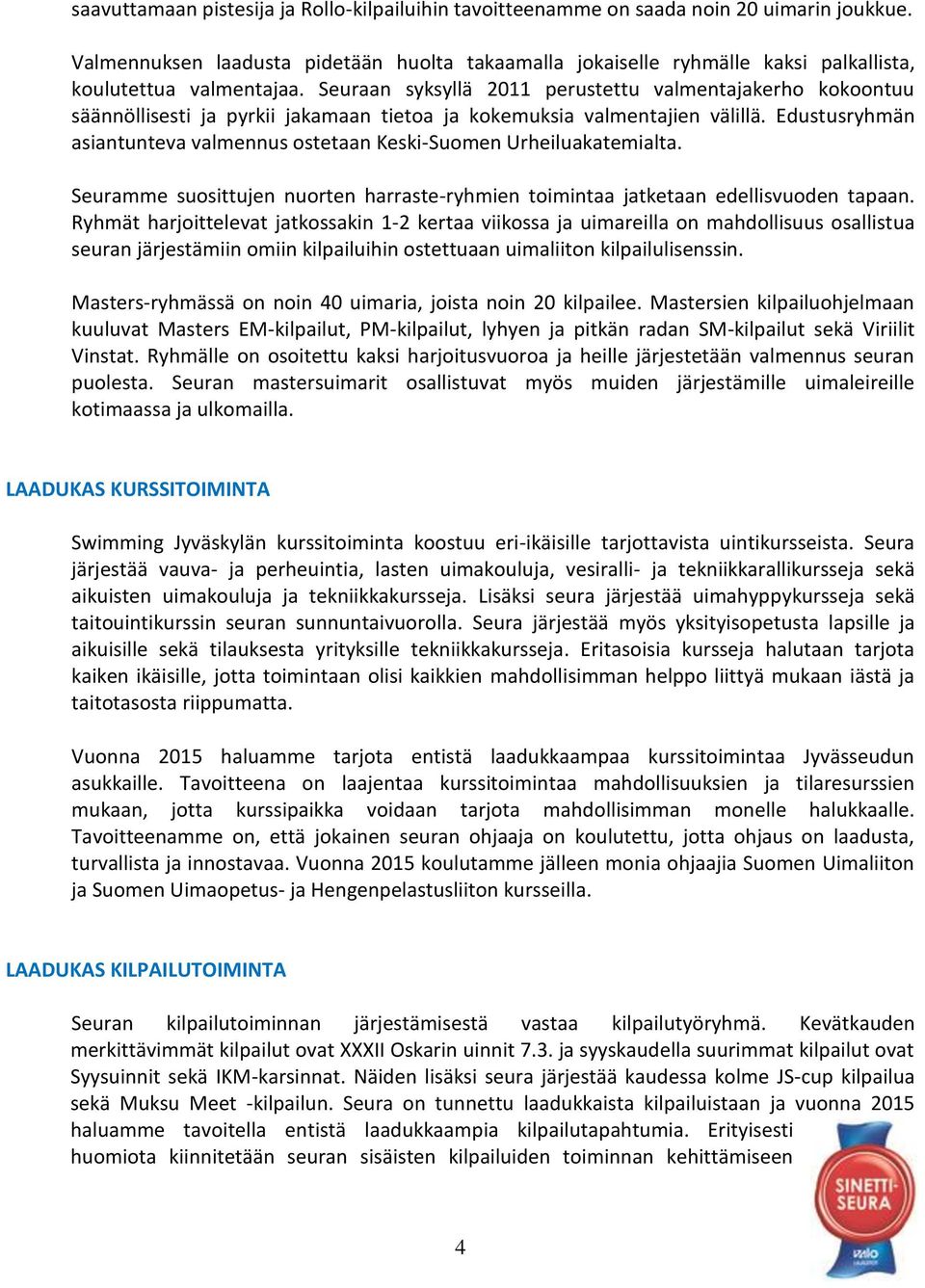 Seuraan syksyllä 2011 perustettu valmentajakerho kokoontuu säännöllisesti ja pyrkii jakamaan tietoa ja kokemuksia valmentajien välillä.