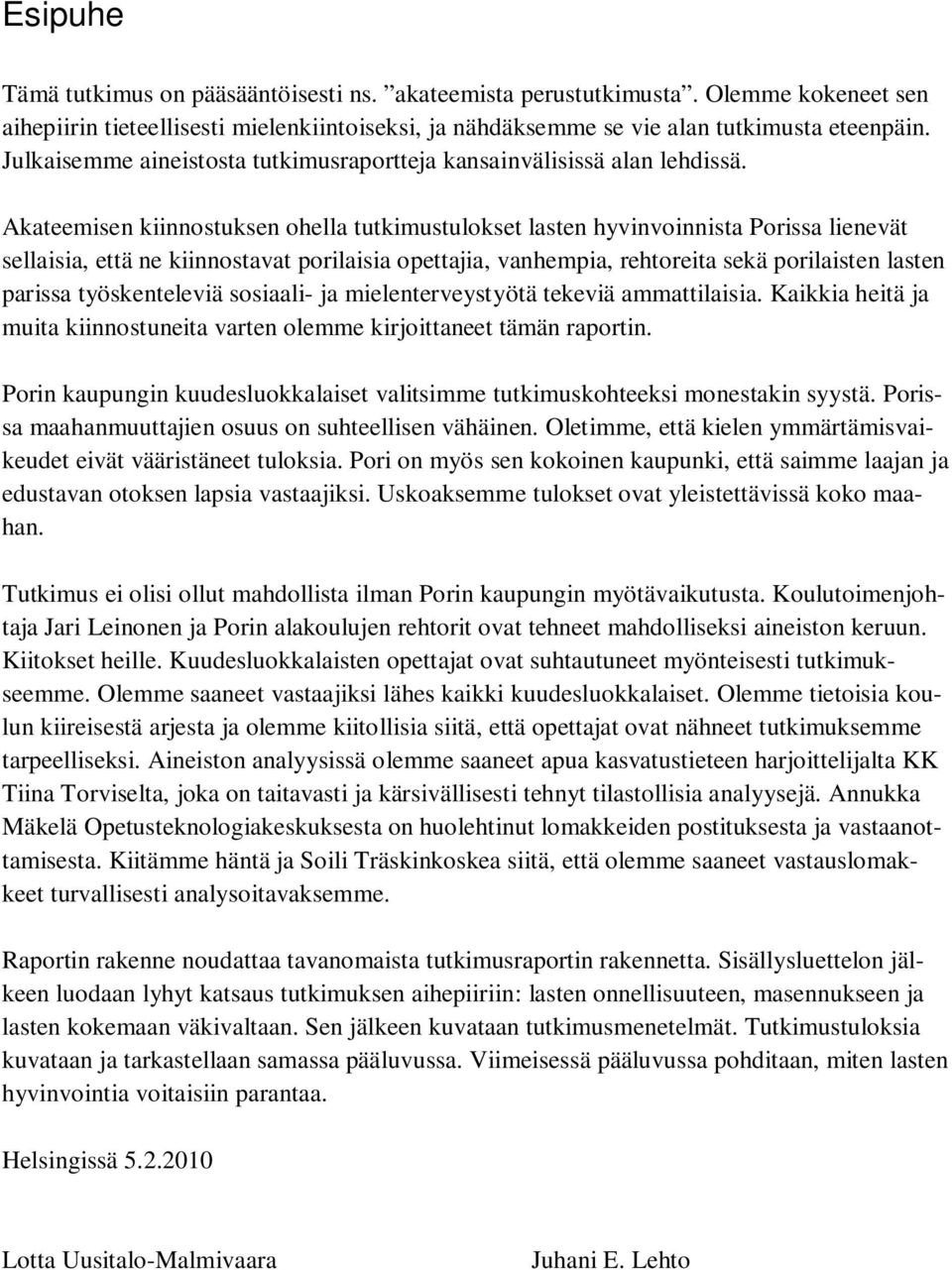 Akateemisen kiinnostuksen ohella tutkimustulokset lasten hyvinvoinnista Porissa lienevät sellaisia, että ne kiinnostavat porilaisia opettajia, vanhempia, rehtoreita sekä porilaisten lasten parissa