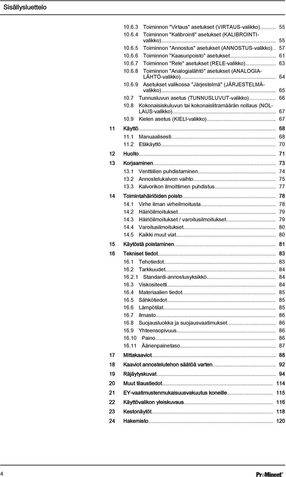 .. 65 10.7 Tunnusluvun asetus (TUNNUSLUVUT-valikko)... 66 10.8 Kokonaisiskuluvun tai kokonaislitramäärän nollaus (NOL LAUS-valikko)... 67 10.9 Kielen asetus (KIELI-valikko)... 67 11 Käyttö... 68 11.