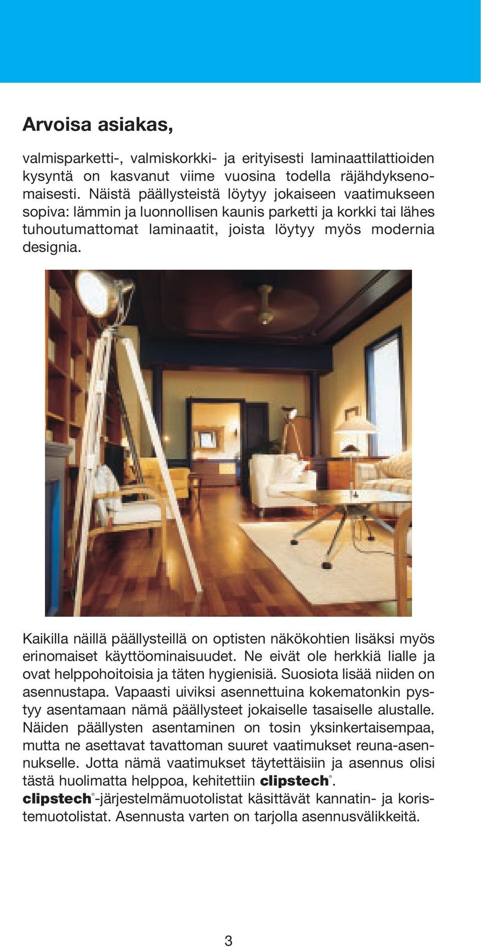 Kaikilla näillä päällysteillä on optisten näkökohtien lisäksi myös erinomaiset käyttöominaisuudet. Ne eivät ole herkkiä lialle ja ovat helppohoitoisia ja täten hygienisiä.