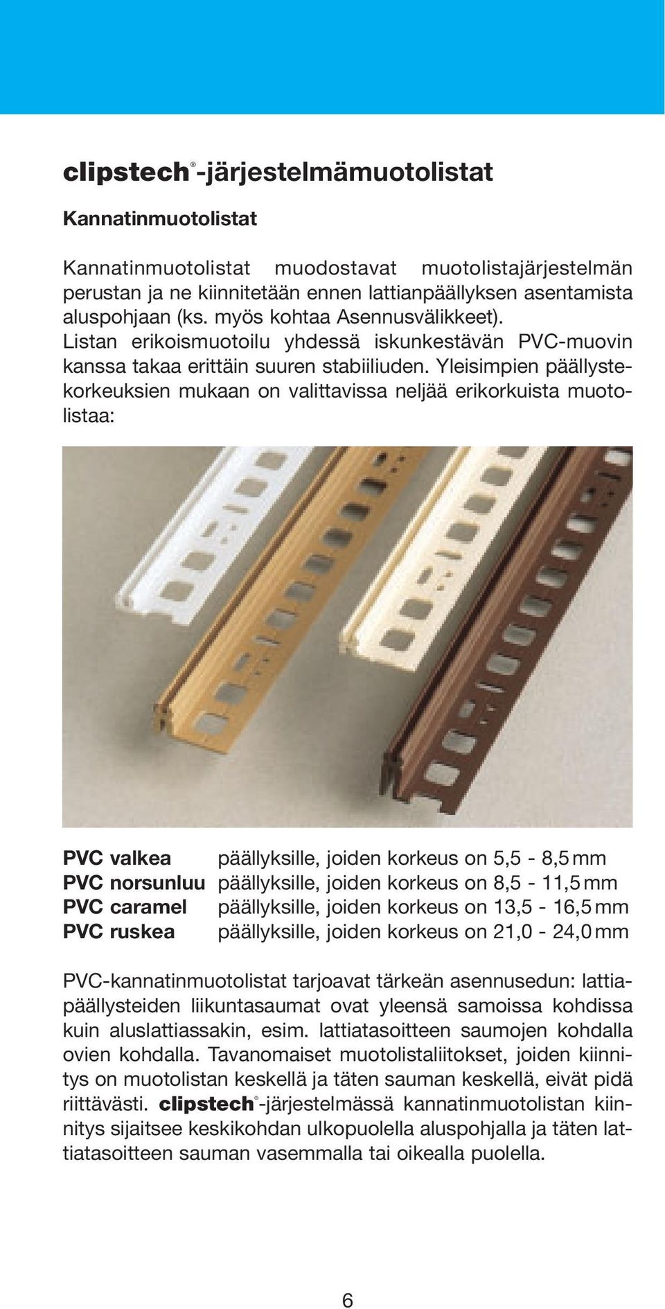 Yleisimpien päällystekorkeuksien mukaan on valittavissa neljää erikorkuista muotolistaa: PVC valkea päällyksille, joiden korkeus on 5,5-8,5 mm PVC norsunluu päällyksille, joiden korkeus on 8,5-11,5