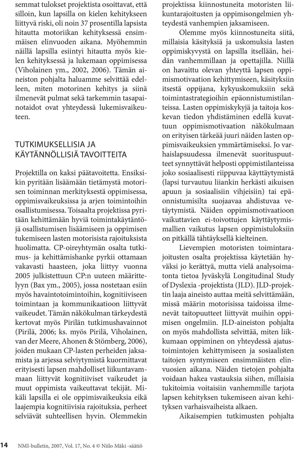 Tämän aineiston pohjalta haluamme selvittää edelleen, miten motorinen kehitys ja siinä ilmenevät pulmat sekä tarkemmin tasapainotaidot ovat yhteydessä lukemisvaikeuteen.