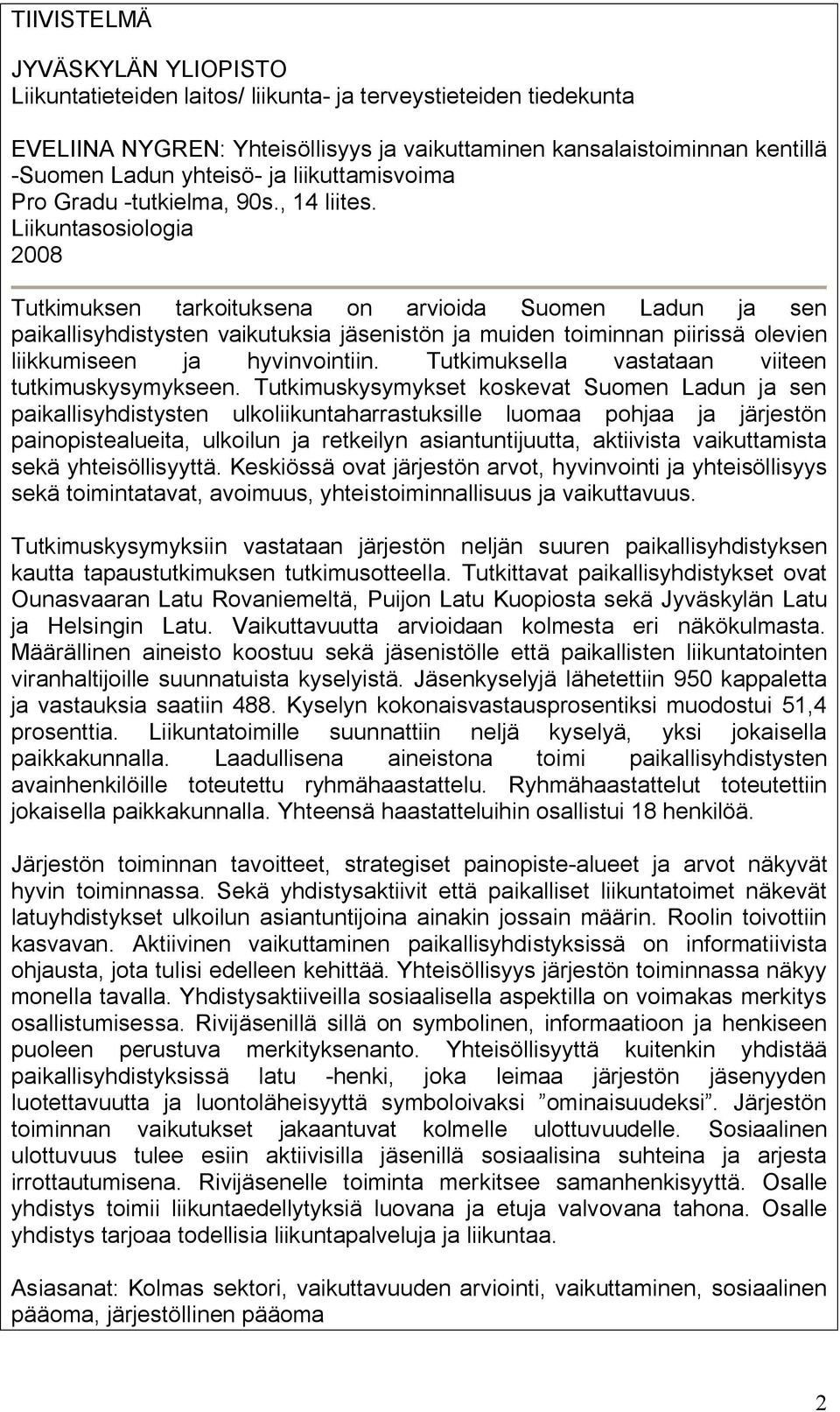 Liikuntasosiologia 2008 Tutkimuksen tarkoituksena on arvioida Suomen Ladun ja sen paikallisyhdistysten vaikutuksia jäsenistön ja muiden toiminnan piirissä olevien liikkumiseen ja hyvinvointiin.