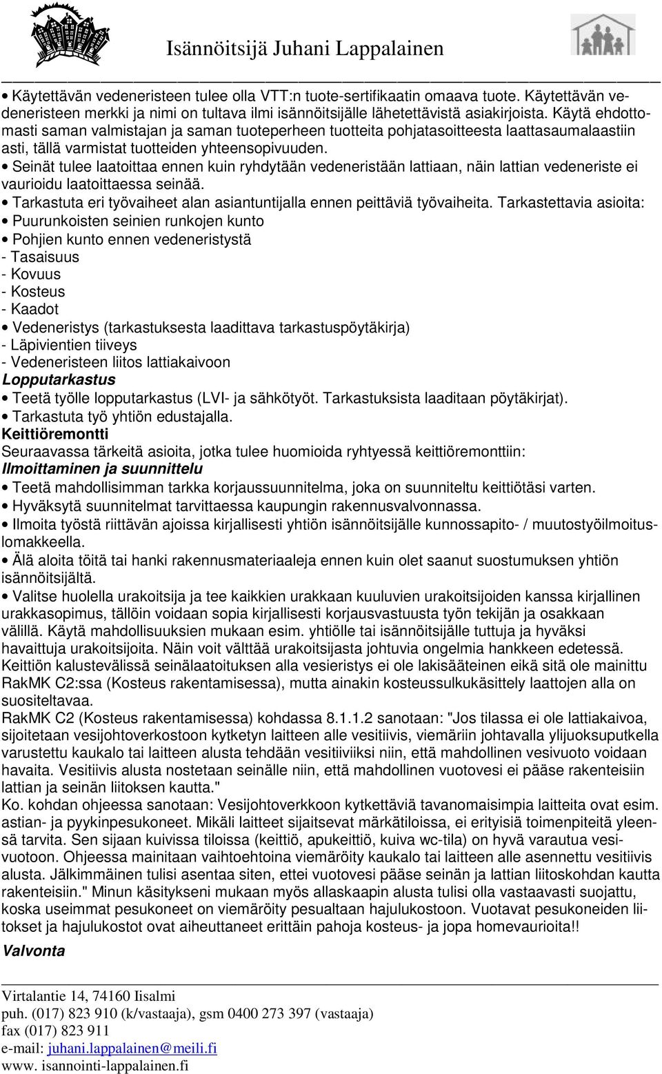 Seinät tulee laatoittaa ennen kuin ryhdytään vedeneristään lattiaan, näin lattian vedeneriste ei vaurioidu laatoittaessa seinää.