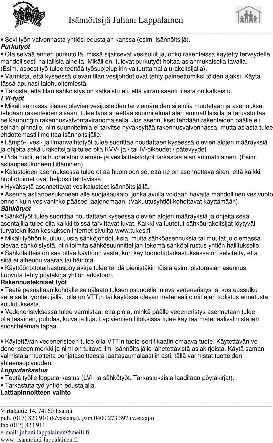 Varmista, että kyseessä olevan tilan vesijohdot ovat tehty paineettomiksi töiden ajaksi. Käytä tässä apunasi talohuoltomiestä.