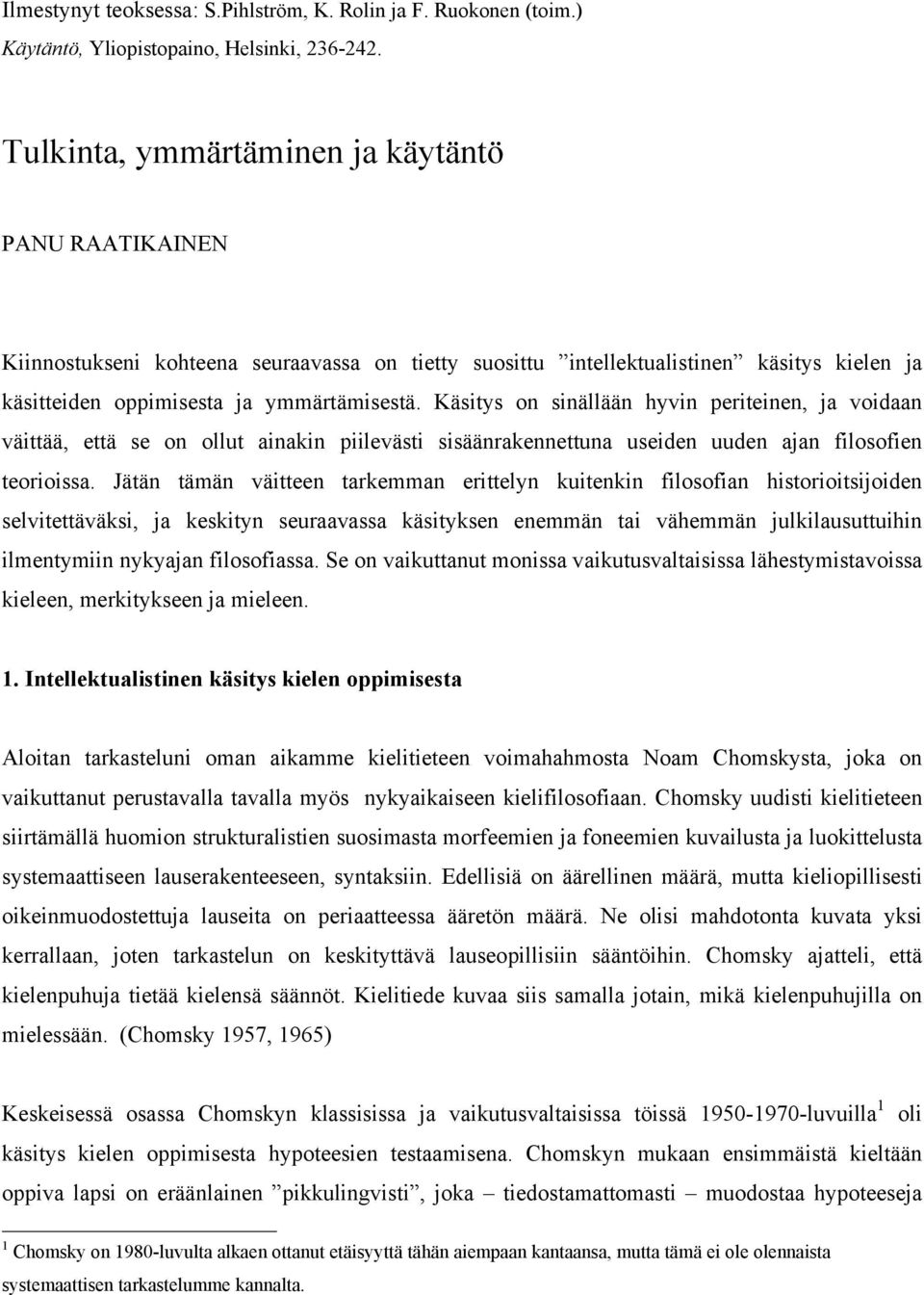 Käsitys on sinällään hyvin periteinen, ja voidaan väittää, että se on ollut ainakin piilevästi sisäänrakennettuna useiden uuden ajan filosofien teorioissa.