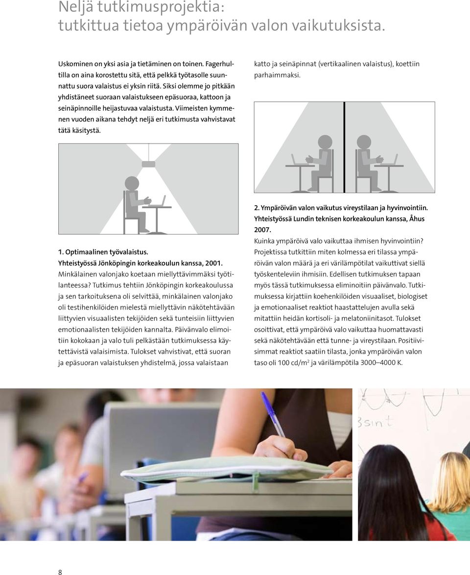 Siksi olemme jo pitkään yhdistäneet suoraan valaistukseen epäsuoraa, kattoon ja seinäpinnoille heijastuvaa valaistusta.