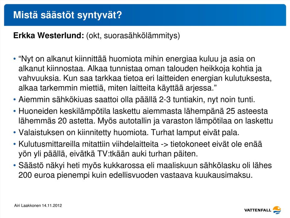 Aiemmin sähkökiuas saattoi olla päällä 2-3 tuntiakin, nyt noin tunti. Huoneiden keskilämpötila laskettu aiemmasta lähempänä 25 asteesta lähemmäs 20 astetta.