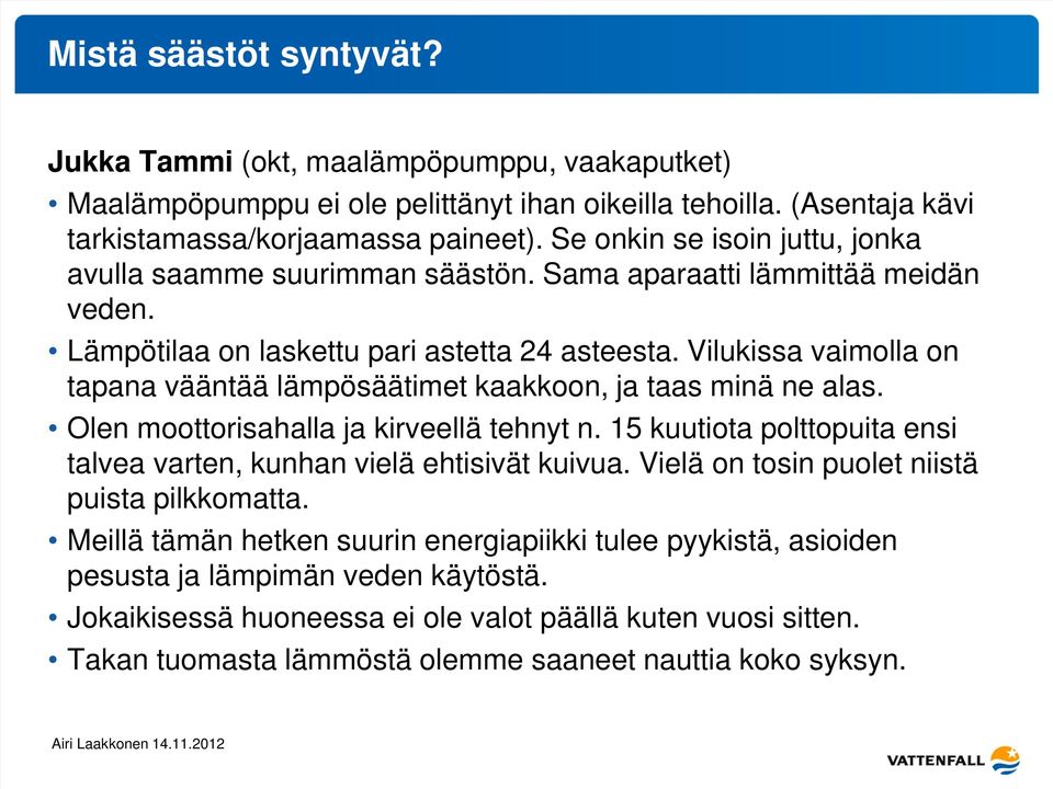 Vilukissa vaimolla on tapana vääntää lämpösäätimet kaakkoon, ja taas minä ne alas. Olen moottorisahalla ja kirveellä tehnyt n.