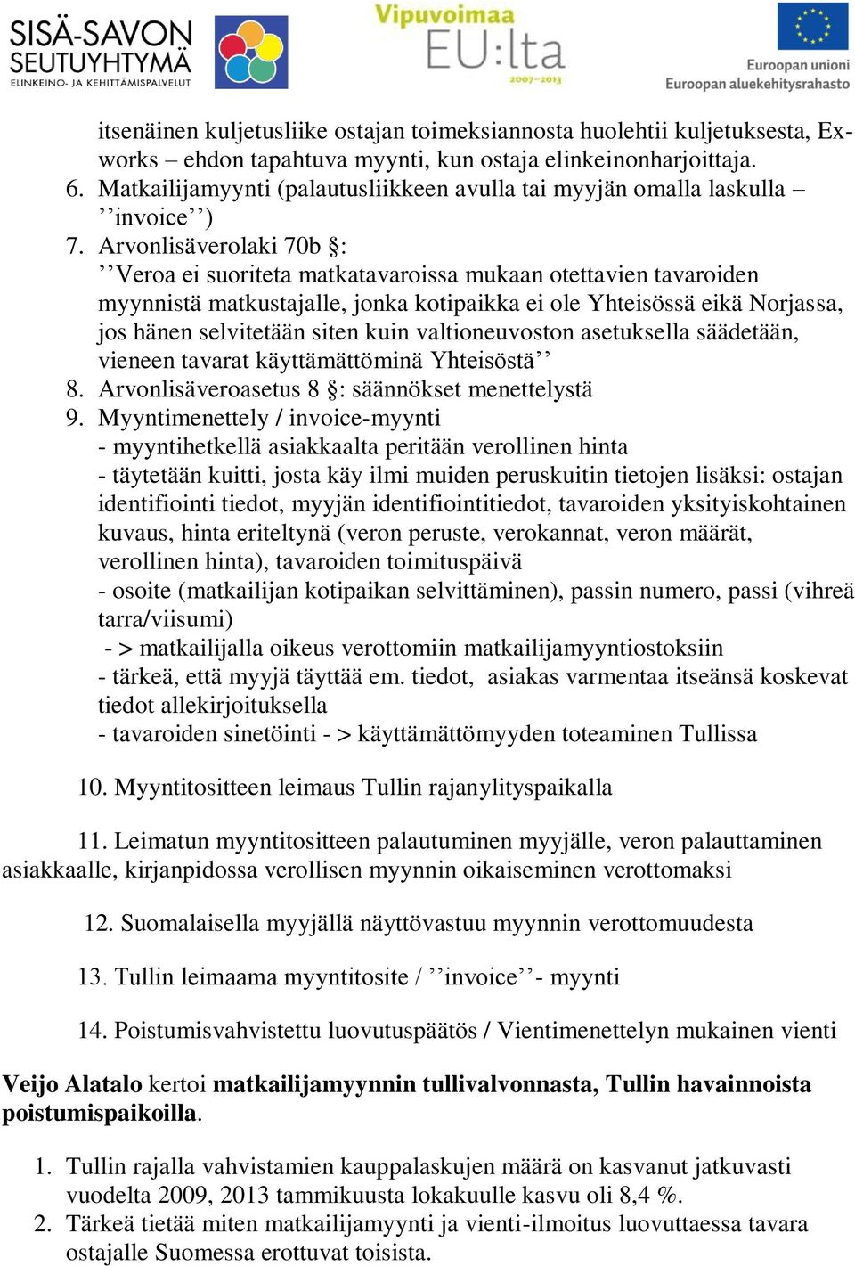 Arvonlisäverolaki 70b : Veroa ei suoriteta matkatavaroissa mukaan otettavien tavaroiden myynnistä matkustajalle, jonka kotipaikka ei ole Yhteisössä eikä Norjassa, jos hänen selvitetään siten kuin