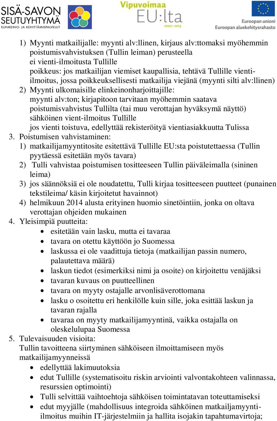 tarvitaan myöhemmin saatava poistumisvahvistus Tullilta (tai muu verottajan hyväksymä näyttö) sähköinen vient-ilmoitus Tullille jos vienti toistuva, edellyttää rekisteröityä vientiasiakkuutta Tulissa