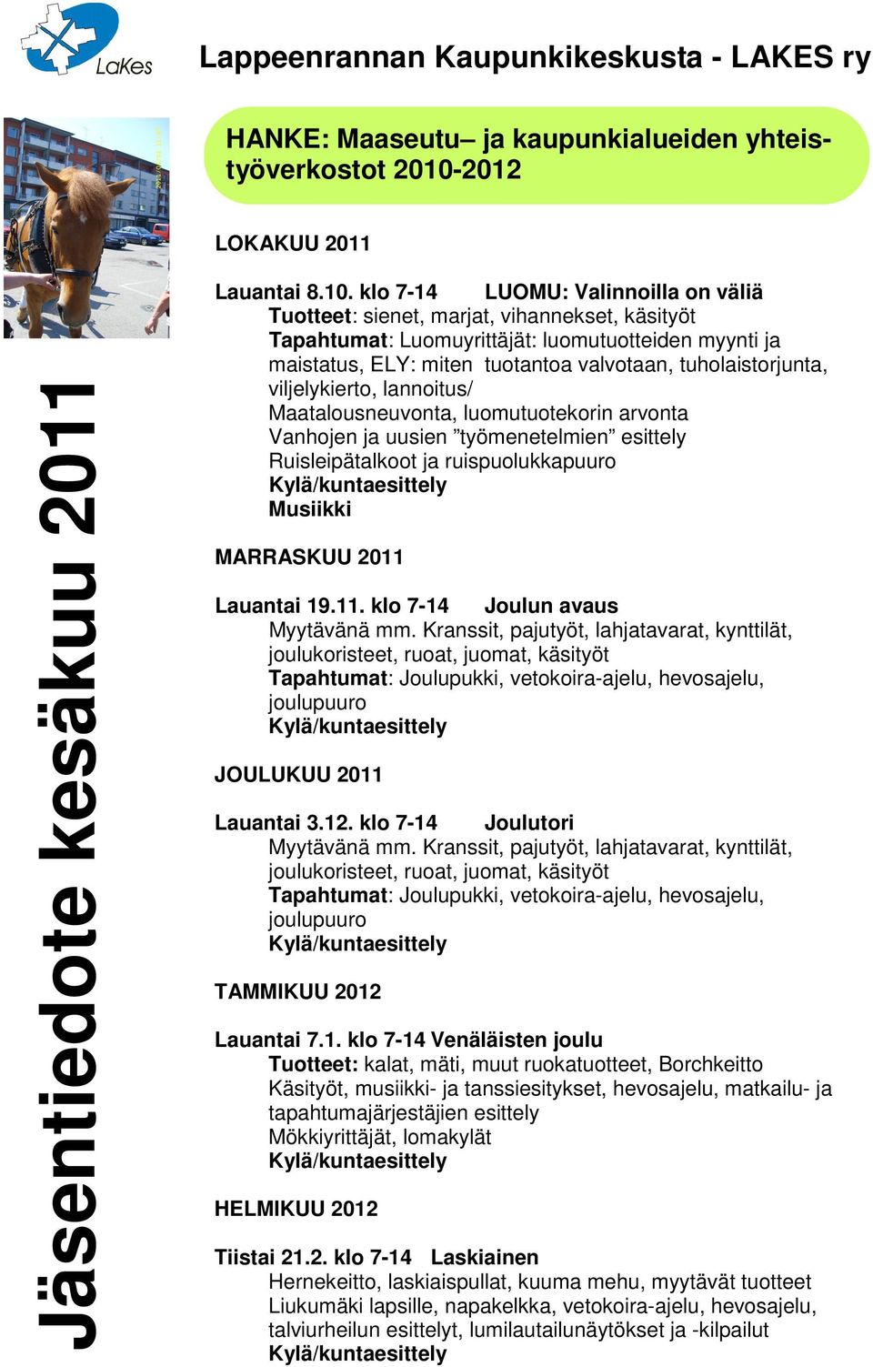 klo 7-14 LUOMU: Valinnoilla on väliä Tuotteet: sienet, marjat, vihannekset, käsityöt Tapahtumat: Luomuyrittäjät: luomutuotteiden myynti ja maistatus, ELY: miten tuotantoa valvotaan, tuholaistorjunta,