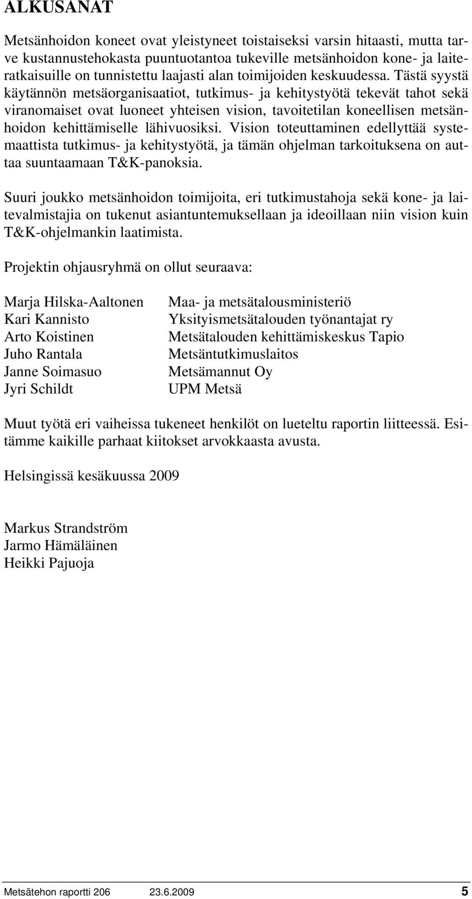 Tästä syystä käytännön metsäorganisaatiot, tutkimus- ja kehitystyötä tekevät tahot sekä viranomaiset ovat luoneet yhteisen vision, tavoitetilan koneellisen metsänhoidon kehittämiselle lähivuosiksi.