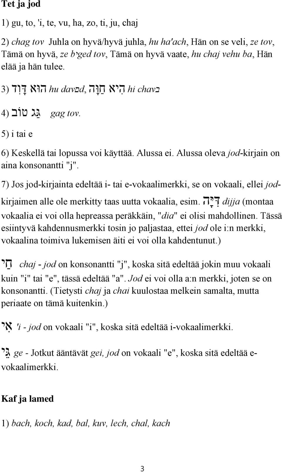 7) Jos jod-kirjainta edeltää i- tai e-vokaalimerkki, se on vokaali, ellei jodkirjaimen alle ole merkitty taas uutta vokaalia, esim.