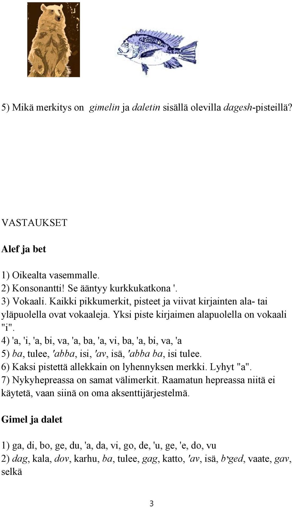 4) 'a, 'i, 'a, bi, va, 'a, ba, 'a, vi, ba, 'a, bi, va, 'a 5) ba, tulee, 'abba, isi, 'av, isä, 'abba ba, isi tulee. 6) Kaksi pistettä allekkain on lyhennyksen merkki. Lyhyt "a".