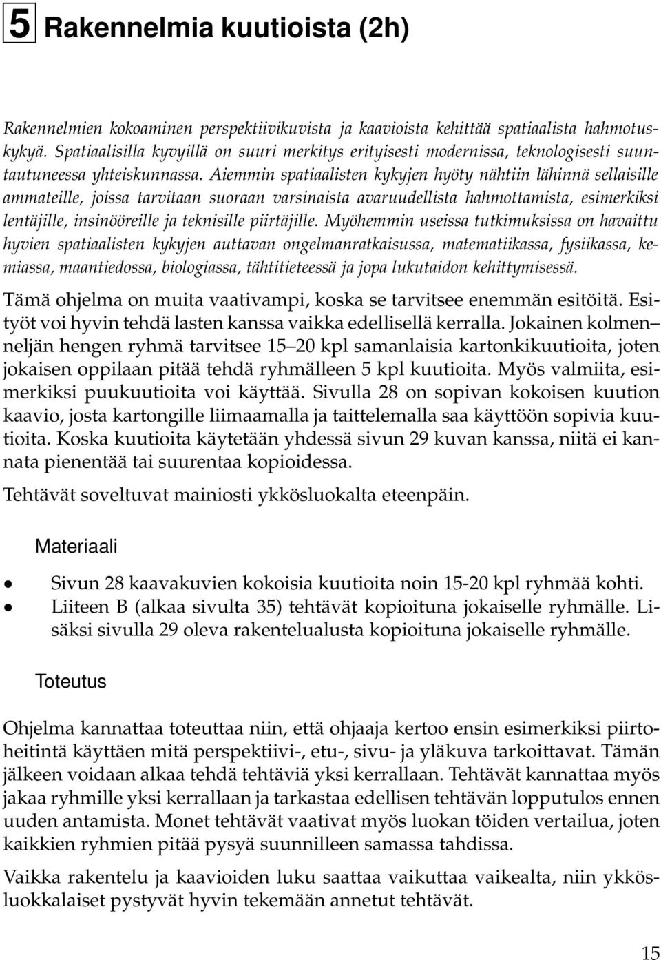 Aiemmin spatiaalisten kykyjen hyöty nähtiin lähinnä sellaisille ammateille, joissa tarvitaan suoraan varsinaista avaruudellista hahmottamista, esimerkiksi lentäjille, insinööreille ja teknisille