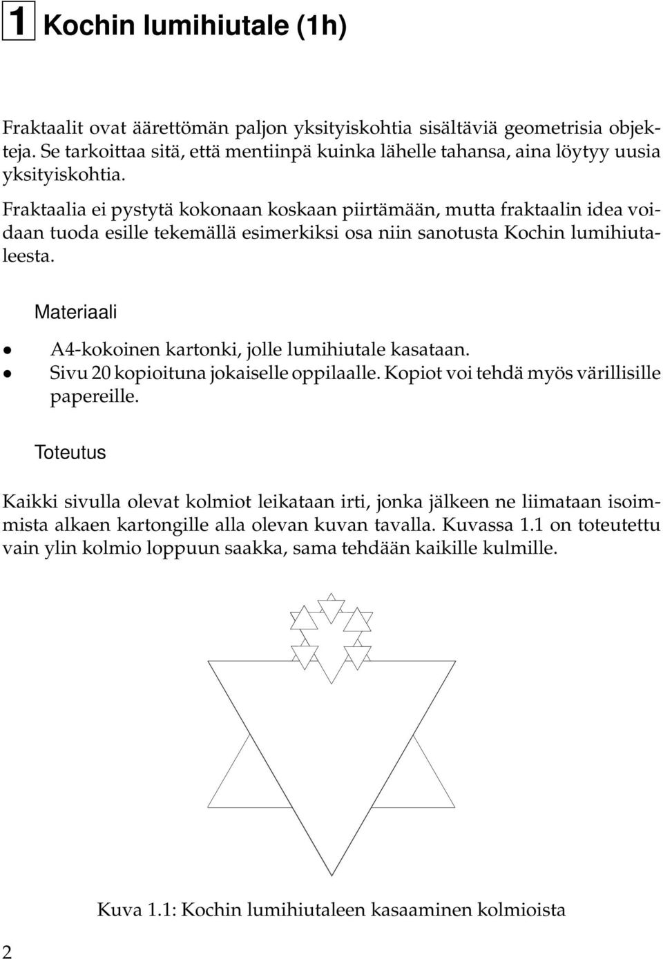 Fraktaalia ei pystytä kokonaan koskaan piirtämään, mutta fraktaalin idea voidaan tuoda esille tekemällä esimerkiksi osa niin sanotusta Kochin lumihiutaleesta.