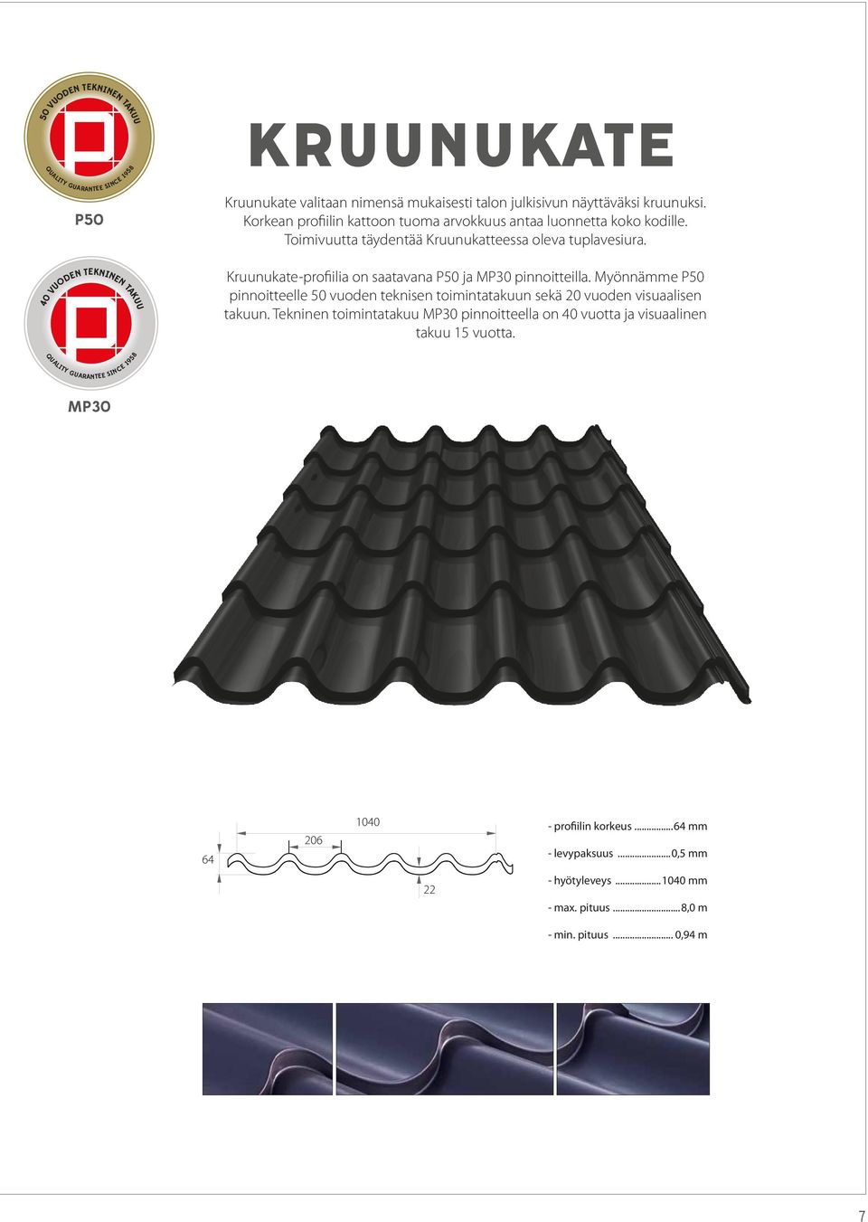 Kruunukate-profiilia on saatavana P50 ja MP30 pinnoitteilla. Myönnämme P50 pinnoitteelle 50 vuoden teknisen toimintatakuun sekä 20 vuoden visuaalisen takuun.