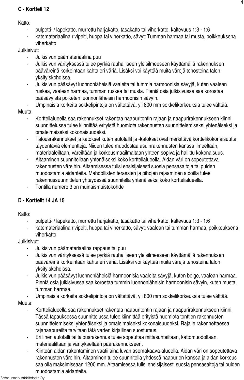 - Korttelialueella saa rakennukset rakentaa naapuritontin rajaan ja naapurirakennukseen kiinni, suunnittelussa tulee kiinnittää erityistä huomiota rakennusten suunnittelemiseksi yhtenäiseksi ja