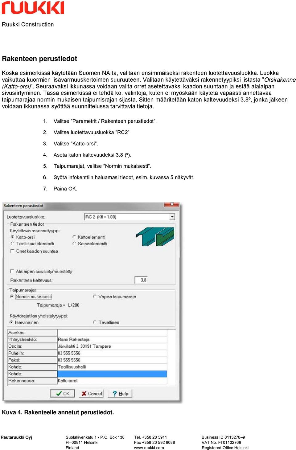 Tässä esimerkissä ei tehdä ko. valintoja, kuten ei myöskään käytetä vapaasti annettavaa taipumarajaa normin mukaisen taipumisrajan sijasta. Sitten määritetään katon kaltevuudeksi 3.