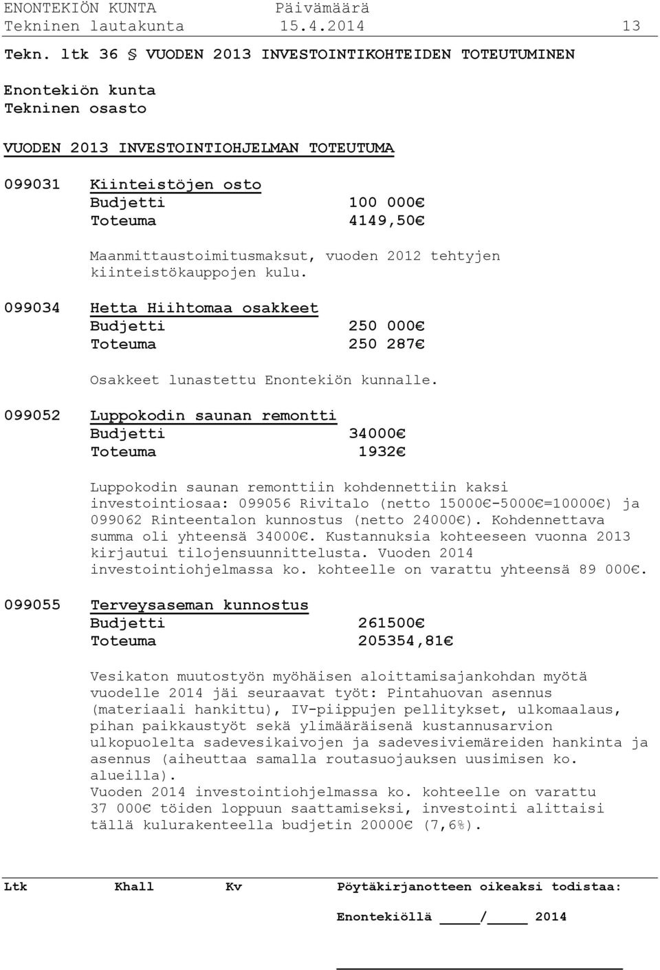 Maanmittaustoimitusmaksut, vuoden 2012 tehtyjen kiinteistökauppojen kulu. 099034 Hetta Hiihtomaa osakkeet Budjetti 250 000 Toteuma 250 287 Osakkeet lunastettu Enontekiön kunnalle.