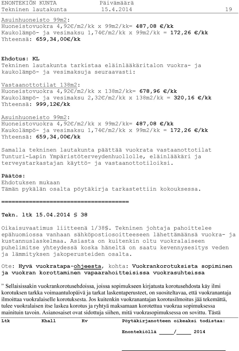 tarkistaa eläinlääkäritalon vuokra- ja kaukolämpö- ja vesimaksuja seuraavasti: Vastaanottotilat 138m2: Huoneistovuokra 4,92 /m2/kk x 138m2/kk= 678,96 /kk Kaukolämpö- ja vesimaksu 2,32 /m2/kk x