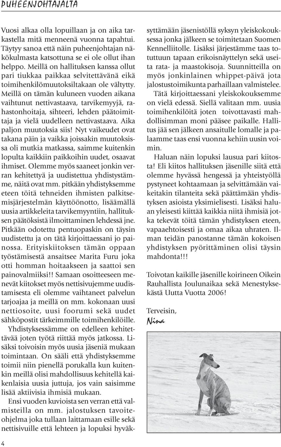 Meillä on tämän kuluneen vuoden aikana vaihtunut nettivastaava, tarvikemyyjä, rahastonhoitaja, sihteeri, lehden päätoimittaja ja vielä uudelleen nettivastaava. Aika paljon muutoksia siis!