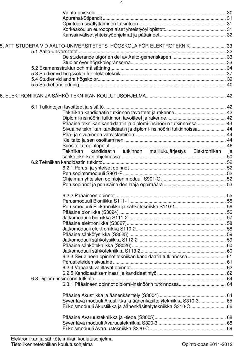 .. 34 5.3 Studier vid högskolan för elektroteknik... 37 5.4 Studier vid andra högskolor... 39 5.5 Studiehandledning... 40 6. ELEKTRONIIKAN JA SÄHKÖ-TEKNIIKAN KOULUTUSOHJELMA... 42 6.