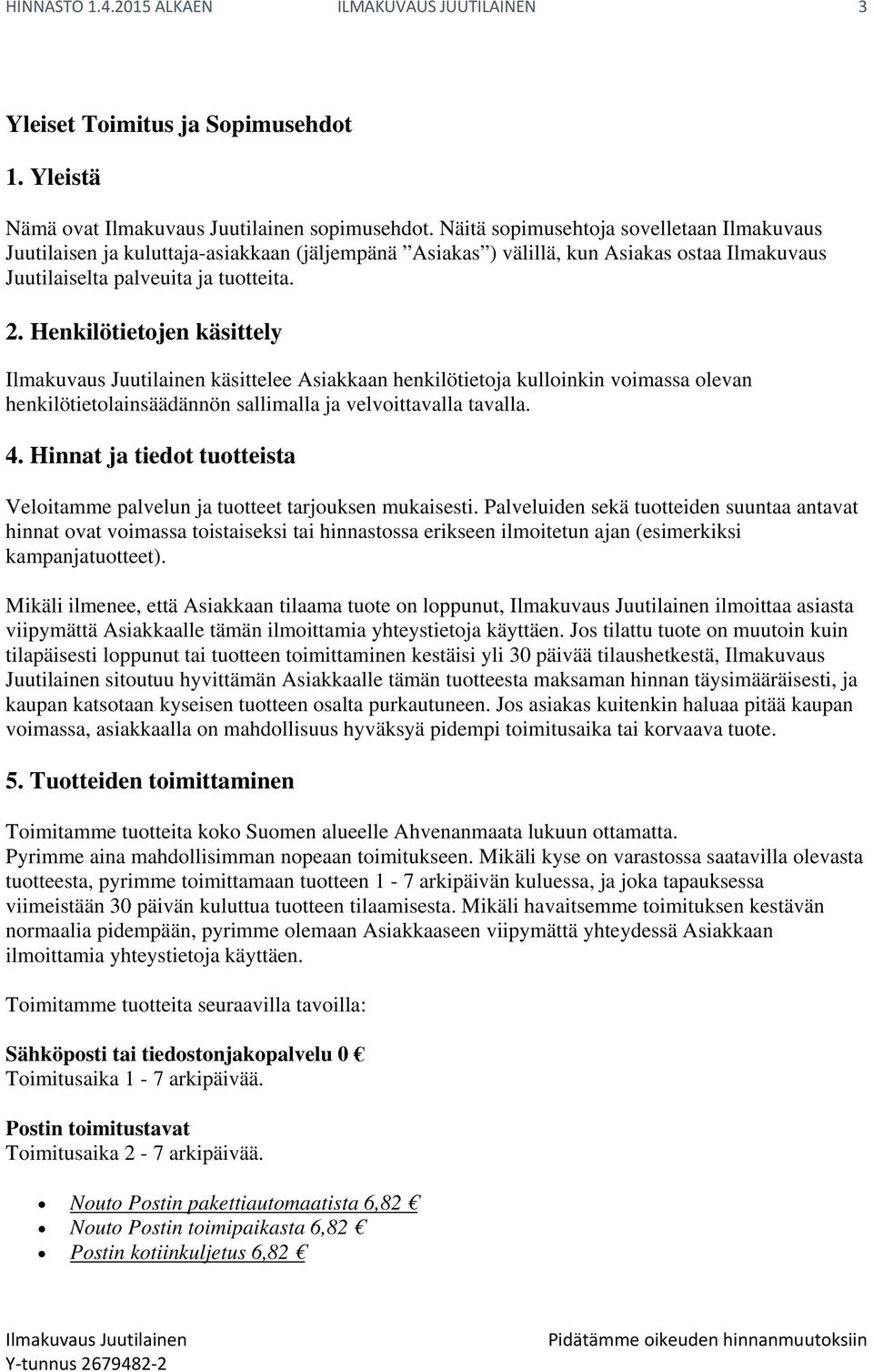 Henkilötietojen käsittely käsittelee Asiakkaan henkilötietoja kulloinkin voimassa olevan henkilötietolainsäädännön sallimalla ja velvoittavalla tavalla. 4.