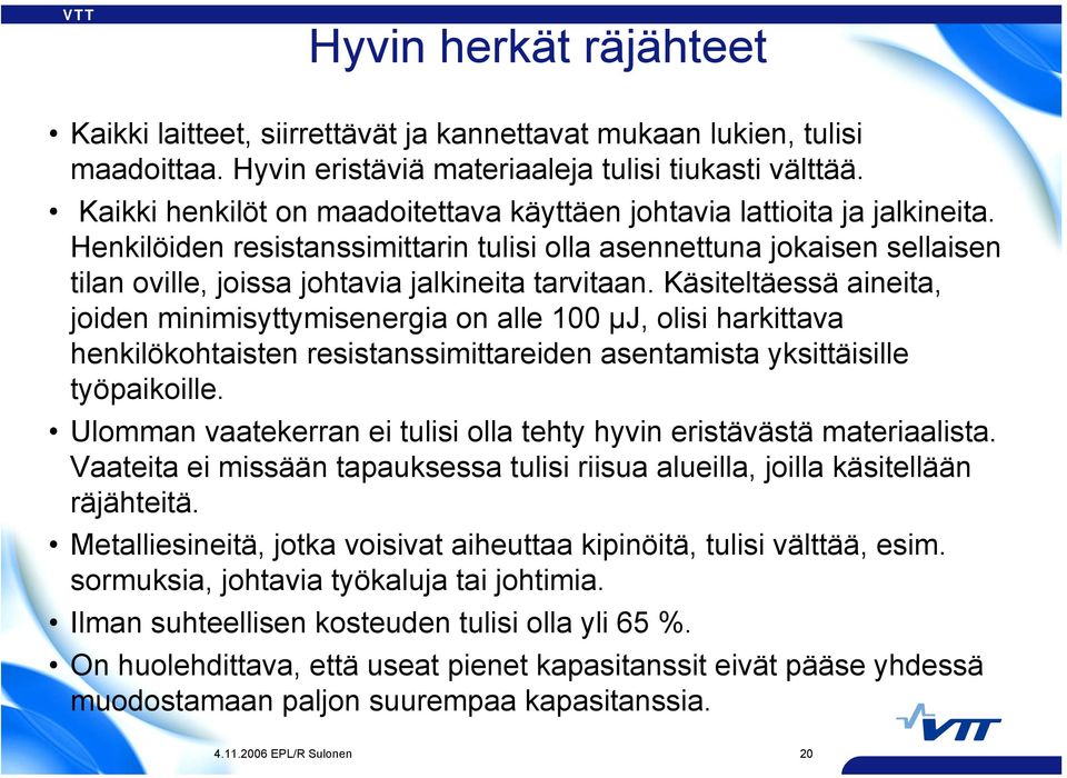 Henkilöiden resistanssimittarin tulisi olla asennettuna jokaisen sellaisen tilan oville, joissa johtavia jalkineita tarvitaan.