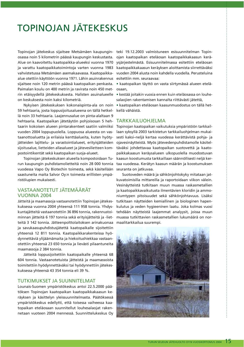 Lähin asuinrakennus sijaitsee noin 12 metrin päässä kaatopaikan penkasta. Paimalan koulu on 4 metrin ja ravirata noin 45 metrin etäisyydellä jätekeskuksesta.