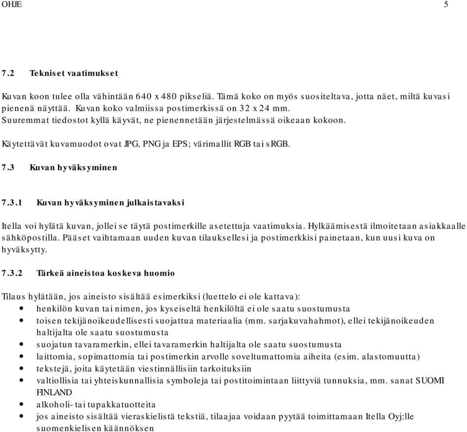 7.3 Kuvan hyväksyminen 7.3.1 Kuvan hyväksyminen julkaistavaksi Itella voi hylätä kuvan, jollei se täytä postimerkille asetettuja vaatimuksia. Hylkäämisestä ilmoitetaan asiakkaalle sähköpostilla.