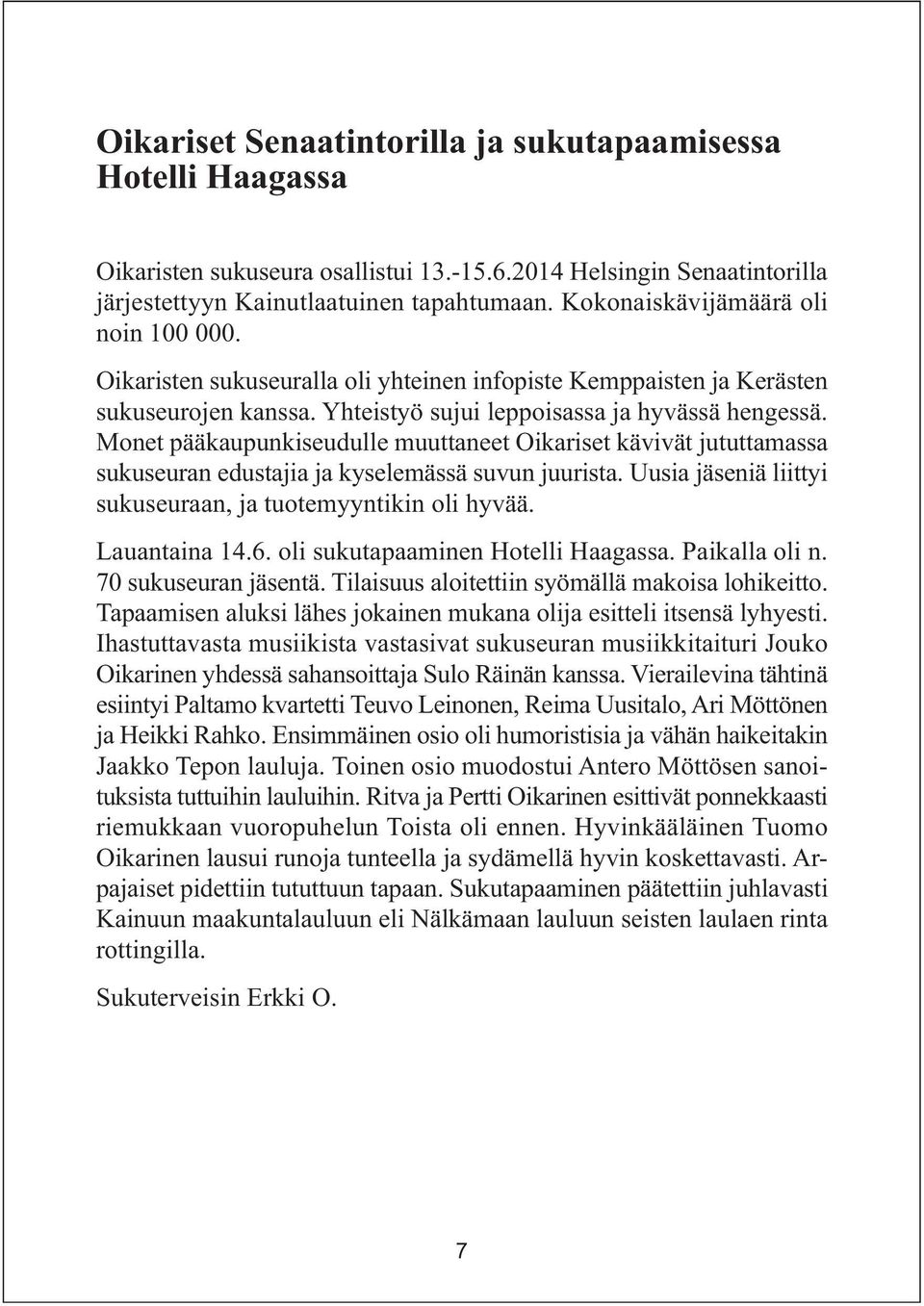 Monet pääkaupunkiseudulle muuttaneet Oikariset kävivät jututtamassa sukuseuran edustajia ja kyselemässä suvun juurista. Uusia jäseniä liittyi sukuseuraan, ja tuotemyyntikin oli hyvää. Lauantaina 14.6.